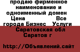 продаю фирменное наименование и одноименный домен › Цена ­ 3 000 000 - Все города Бизнес » Услуги   . Саратовская обл.,Саратов г.